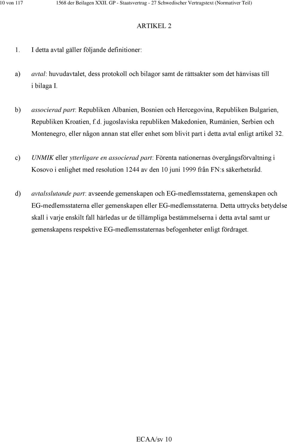 b) associerad part: Republiken Albanien, Bosnien och Hercegovina, Republiken Bulgarien, Republiken Kroatien, f.d. jugoslaviska republiken Makedonien, Rumänien, Serbien och Montenegro, eller någon annan stat eller enhet som blivit part i detta avtal enligt artikel 32.