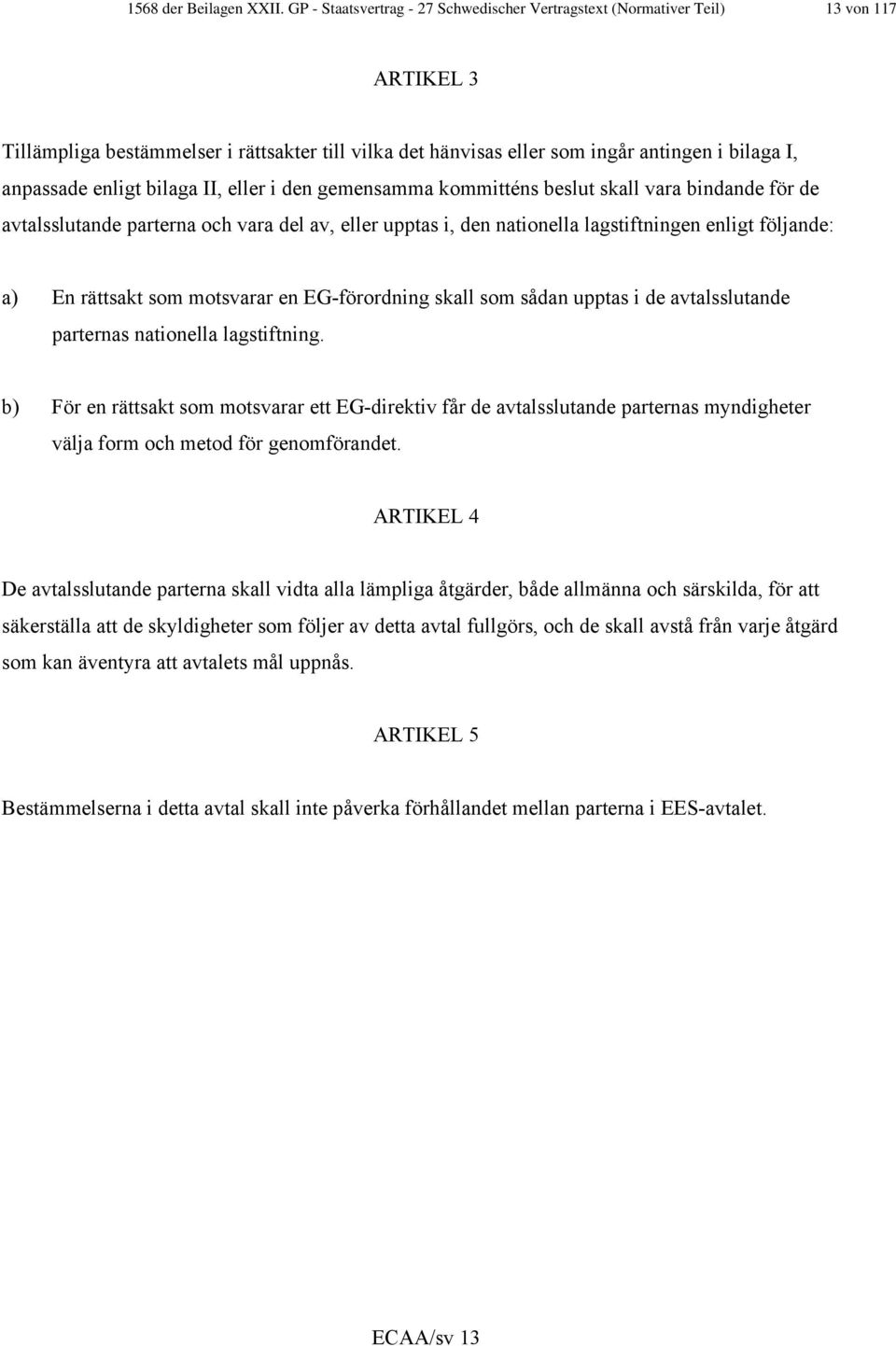 enligt bilaga II, eller i den gemensamma kommitténs beslut skall vara bindande för de avtalsslutande parterna och vara del av, eller upptas i, den nationella lagstiftningen enligt följande: a) En