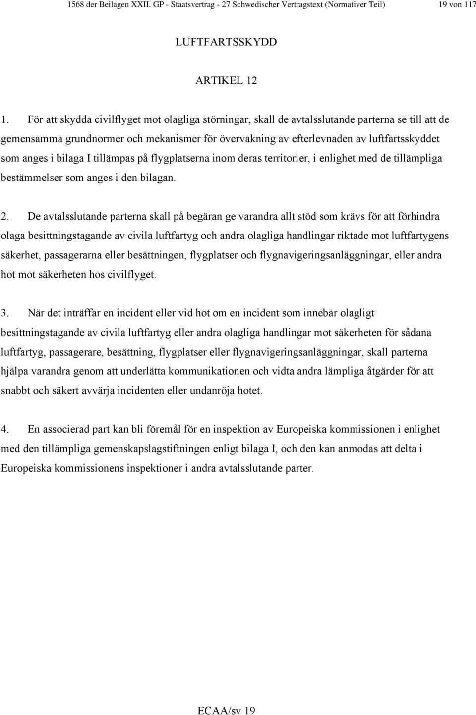 anges i bilaga I tillämpas på flygplatserna inom deras territorier, i enlighet med de tillämpliga bestämmelser som anges i den bilagan. 2.