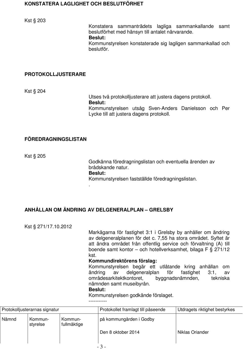 n utsåg Sven-Anders Danielsson och Per Lycke till att justera dagens protokoll. FÖREDRAGNINGSLISTAN Kst 205 Godkänna föredragningslistan och eventuella ärenden av brådskande natur.