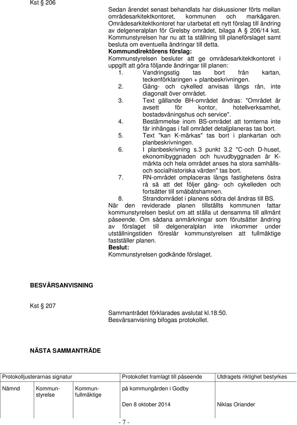 n har nu att ta ställning till planeförslaget samt besluta om eventuella ändringar till detta. n besluter att ge områdesarkitektkontoret i uppgift att göra följande ändringar till planen: 1.