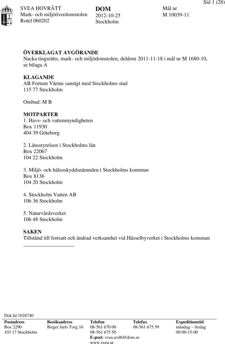 Länsstyrelsen i Stockholms län Box 22067 104 22 Stockholm 3. Miljö- och hälsoskyddsnämnden i Stockholms kommun Box 8136 104 20 Stockholm 4. Stockholm Vatten AB 106 36 Stockholm 5.