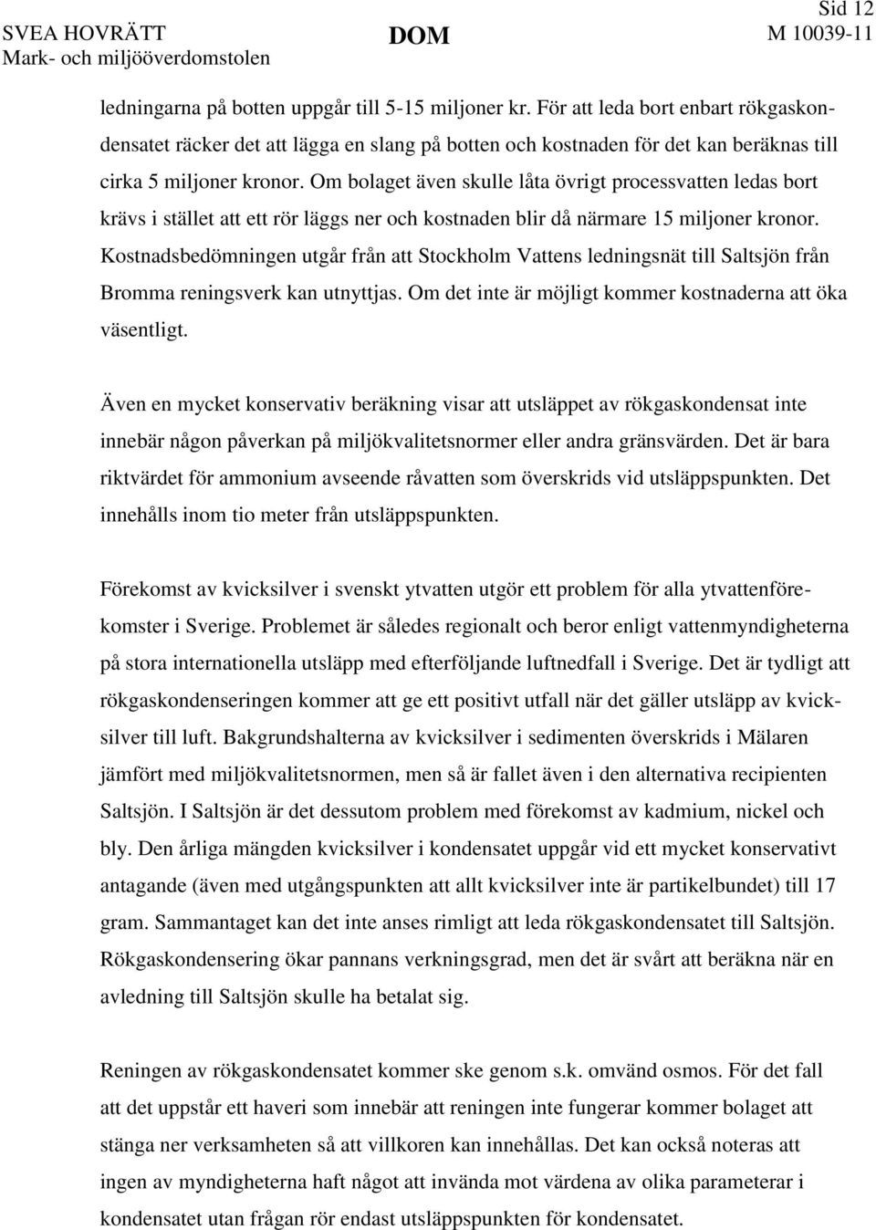 Om bolaget även skulle låta övrigt processvatten ledas bort krävs i stället att ett rör läggs ner och kostnaden blir då närmare 15 miljoner kronor.
