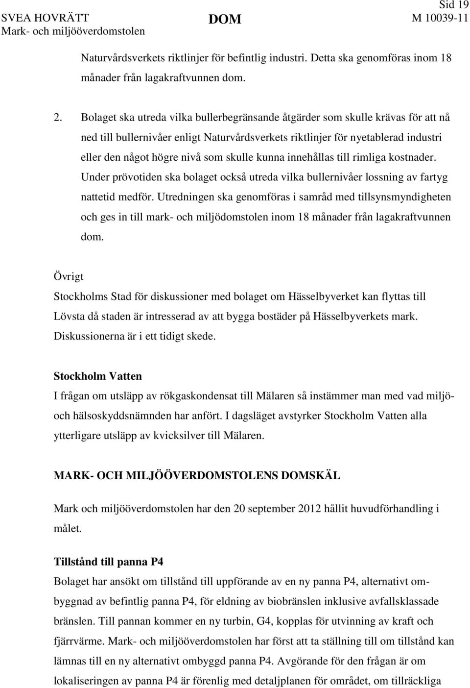 skulle kunna innehållas till rimliga kostnader. Under prövotiden ska bolaget också utreda vilka bullernivåer lossning av fartyg nattetid medför.
