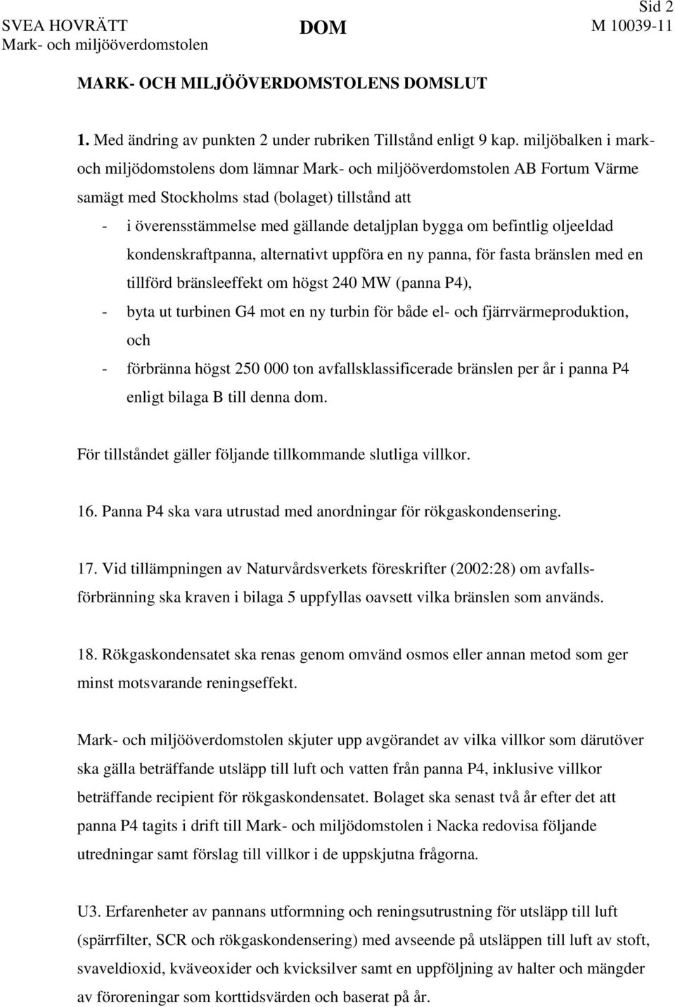 befintlig oljeeldad kondenskraftpanna, alternativt uppföra en ny panna, för fasta bränslen med en tillförd bränsleeffekt om högst 240 MW (panna P4), - byta ut turbinen G4 mot en ny turbin för både