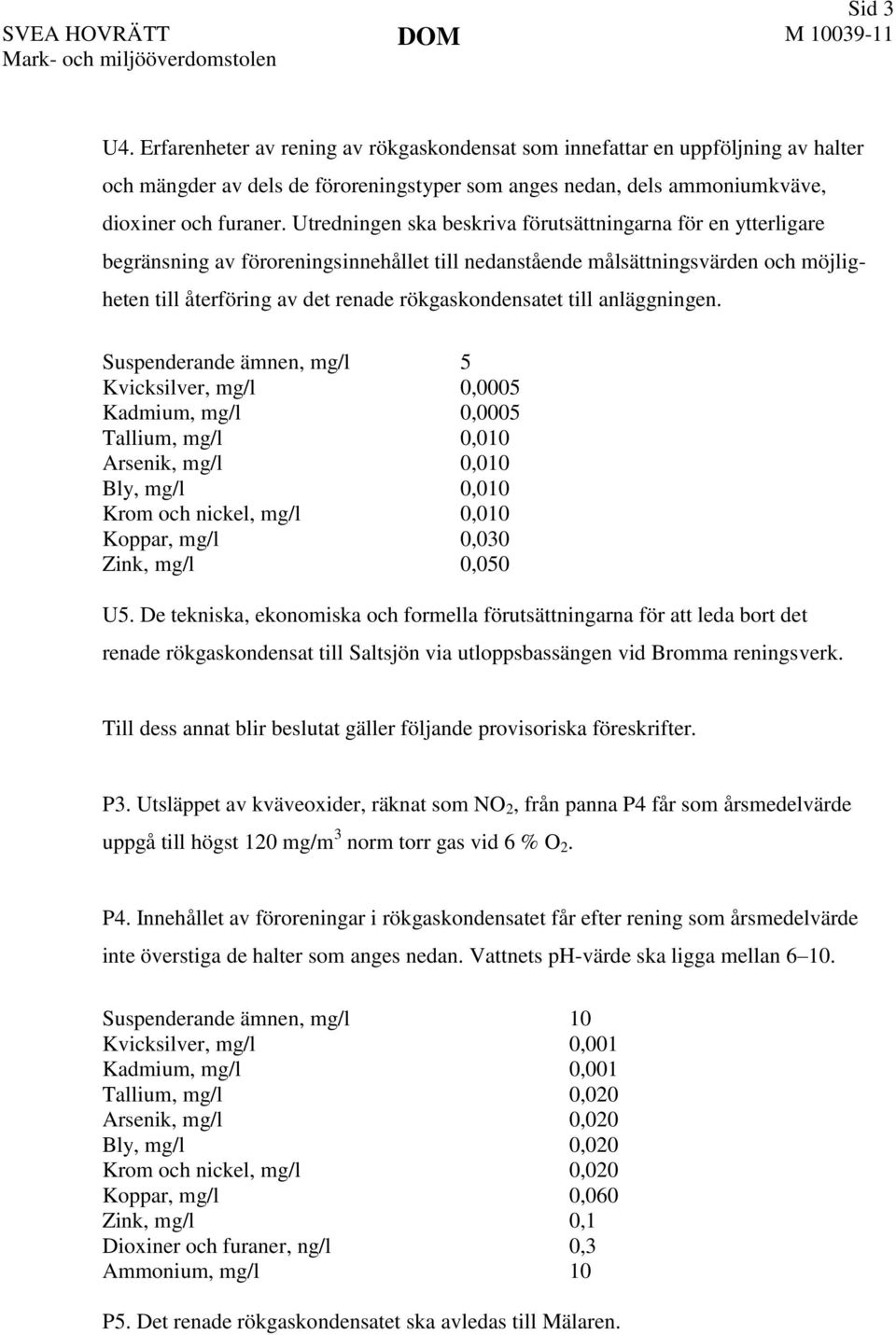 Utredningen ska beskriva förutsättningarna för en ytterligare begränsning av föroreningsinnehållet till nedanstående målsättningsvärden och möjligheten till återföring av det renade rökgaskondensatet