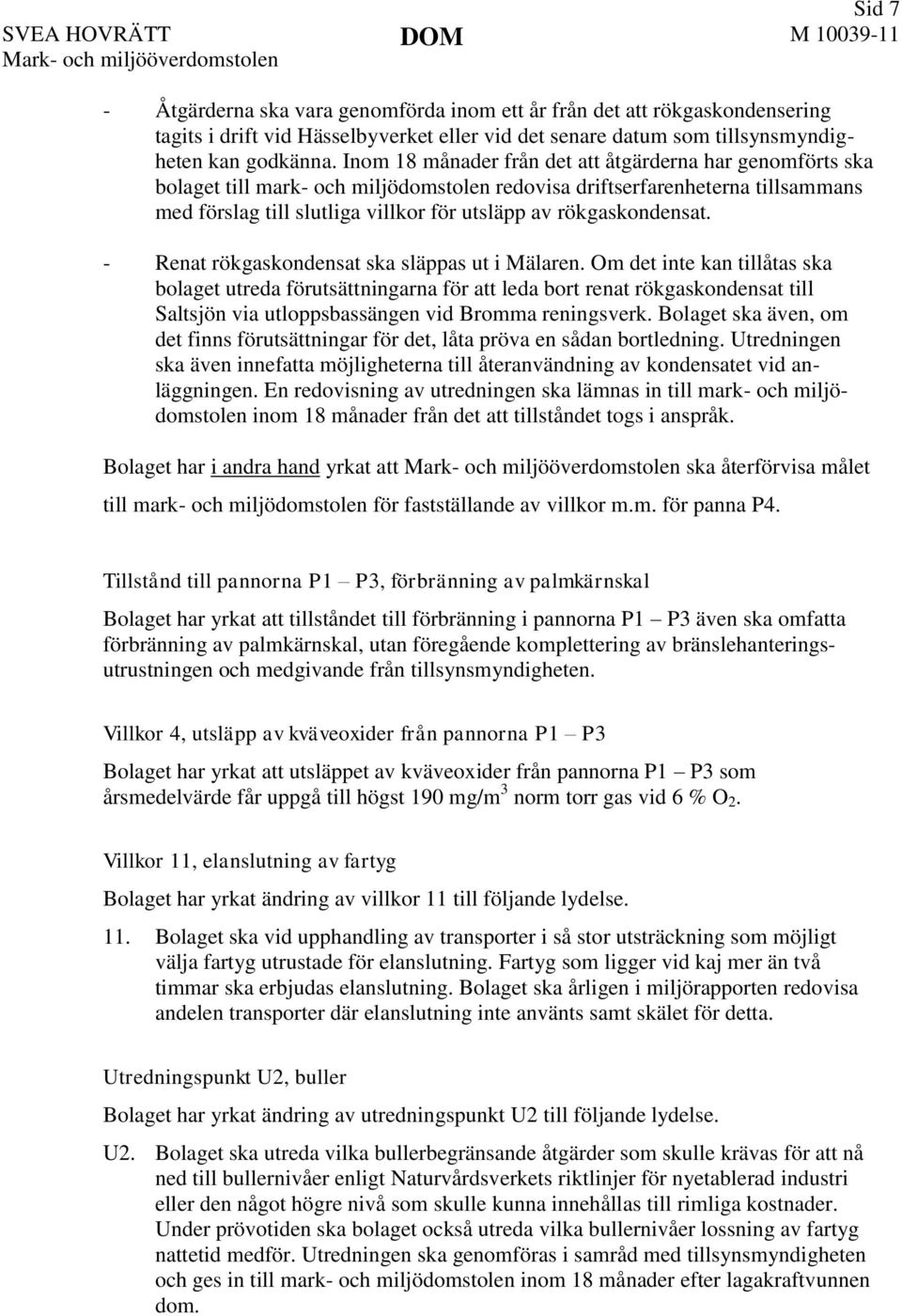 Inom 18 månader från det att åtgärderna har genomförts ska bolaget till mark- och miljödomstolen redovisa driftserfarenheterna tillsammans med förslag till slutliga villkor för utsläpp av