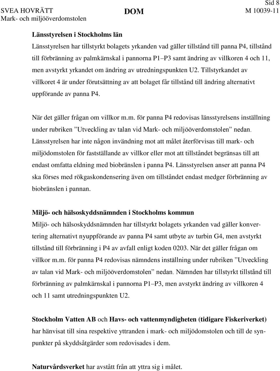 Tillstyrkandet av villkoret 4 är under förutsättning av att bolaget får tillstånd till ändring alternativt uppförande av panna P4. När det gäller frågan om 