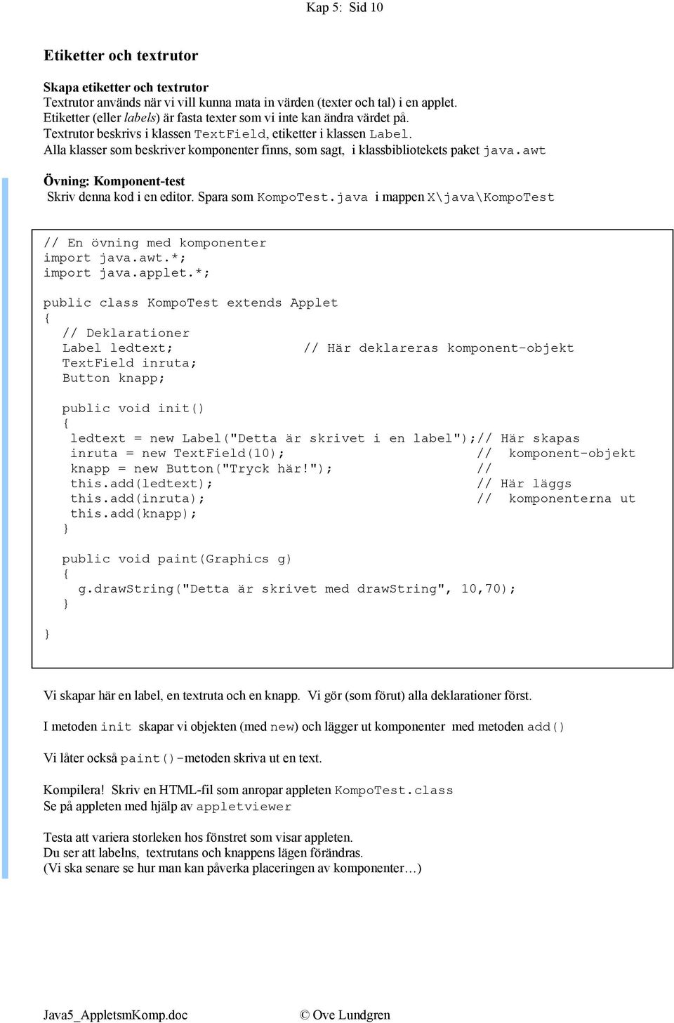 Alla klasser som beskriver komponenter finns, som sagt, i klassbibliotekets paket java.awt Övning: Komponent-test Skriv denna kod i en editor. Spara som KompoTest.