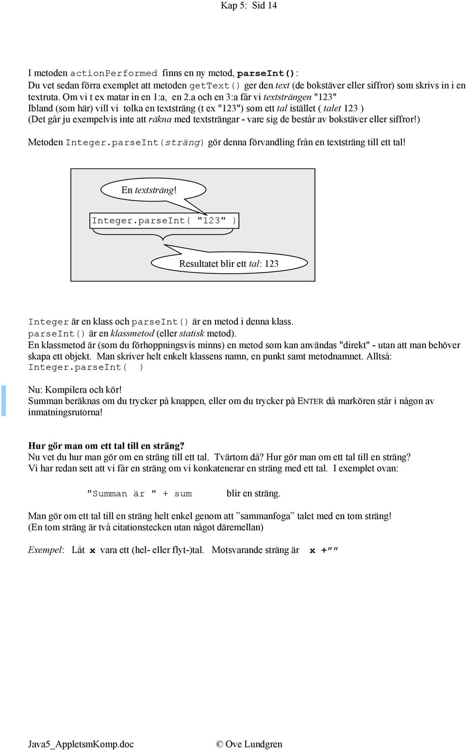 a och en 3:a får vi textsträngen "123" Ibland (som här) vill vi tolka en textsträng (t ex "123") som ett tal istället ( talet 123 ) (Det går ju exempelvis inte att räkna med textsträngar - vare sig