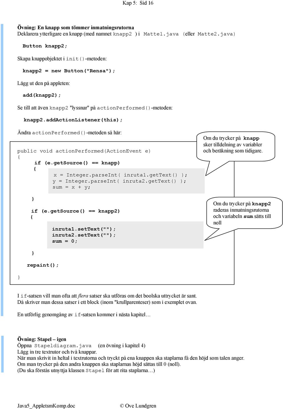 addactionlistener(this); Ändra actionperformed()-metoden så här: public void actionperformed(actionevent e) if (e.getsource() == knapp) x = Integer.parseInt( inruta1.gettext() ); y = Integer.