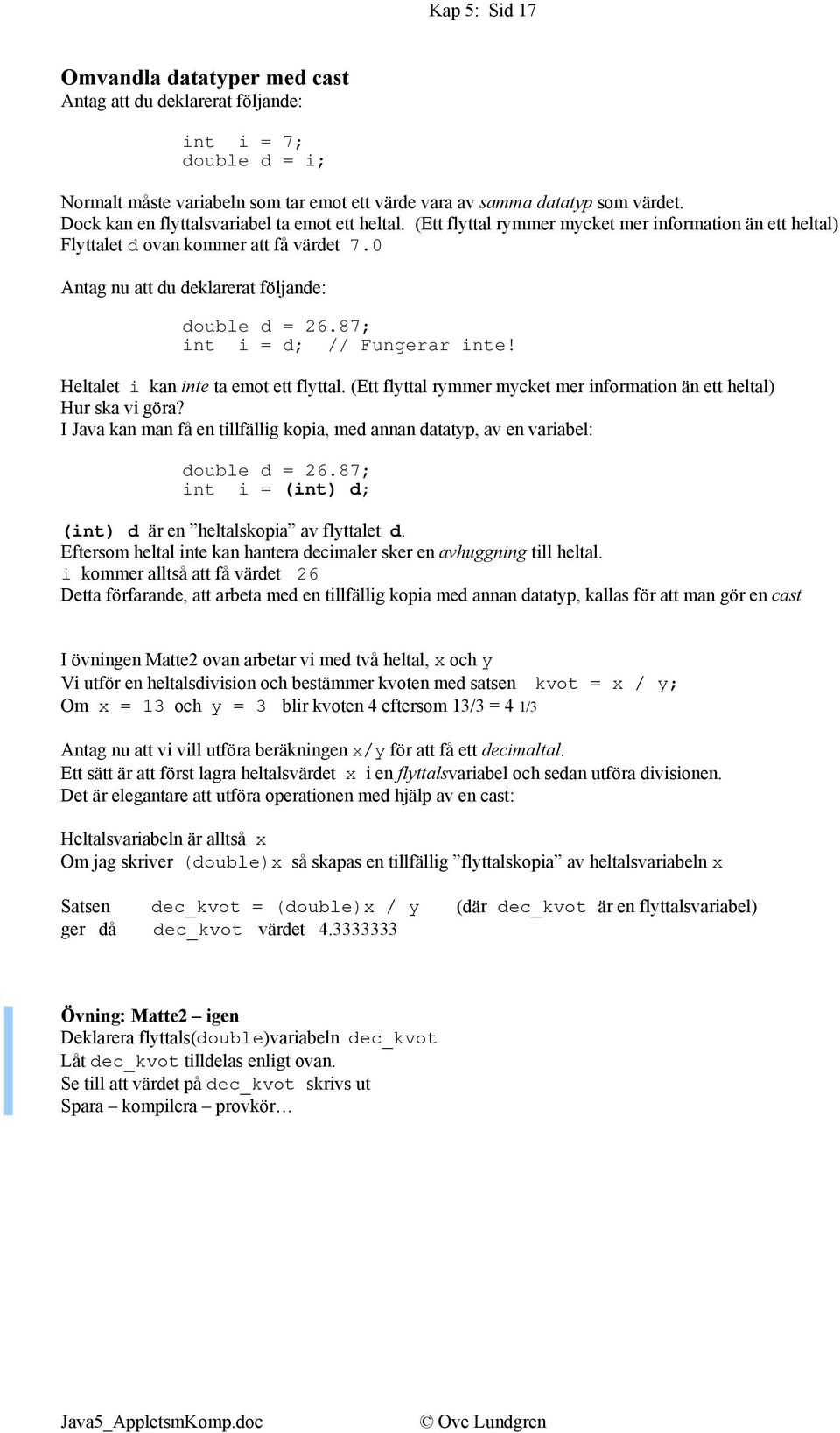 87; int i = d; // Fungerar inte! Heltalet i kan inte ta emot ett flyttal. (Ett flyttal rymmer mycket mer information än ett heltal) Hur ska vi göra?