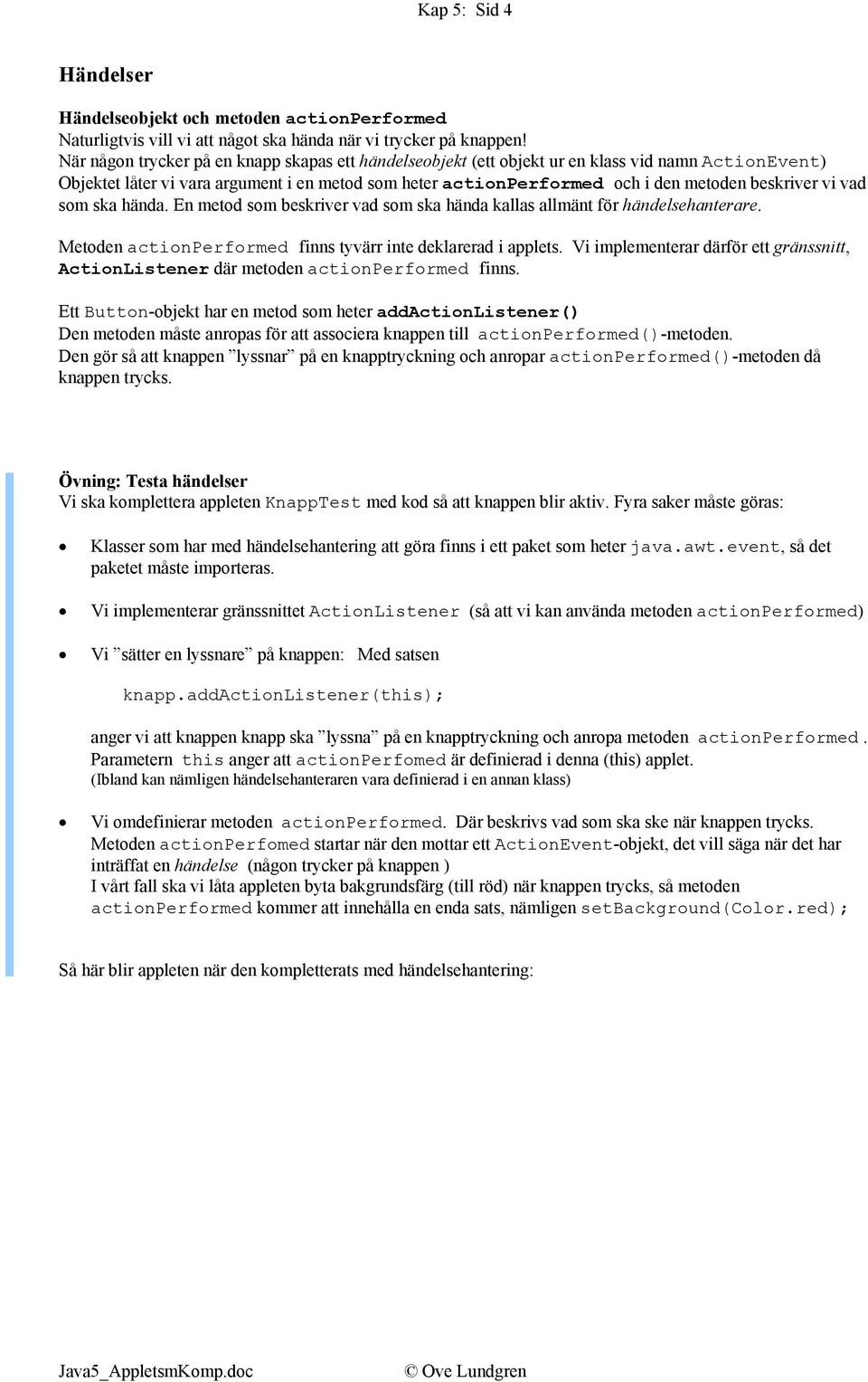 vi vad som ska hända. En metod som beskriver vad som ska hända kallas allmänt för händelsehanterare. Metoden actionperformed finns tyvärr inte deklarerad i applets.