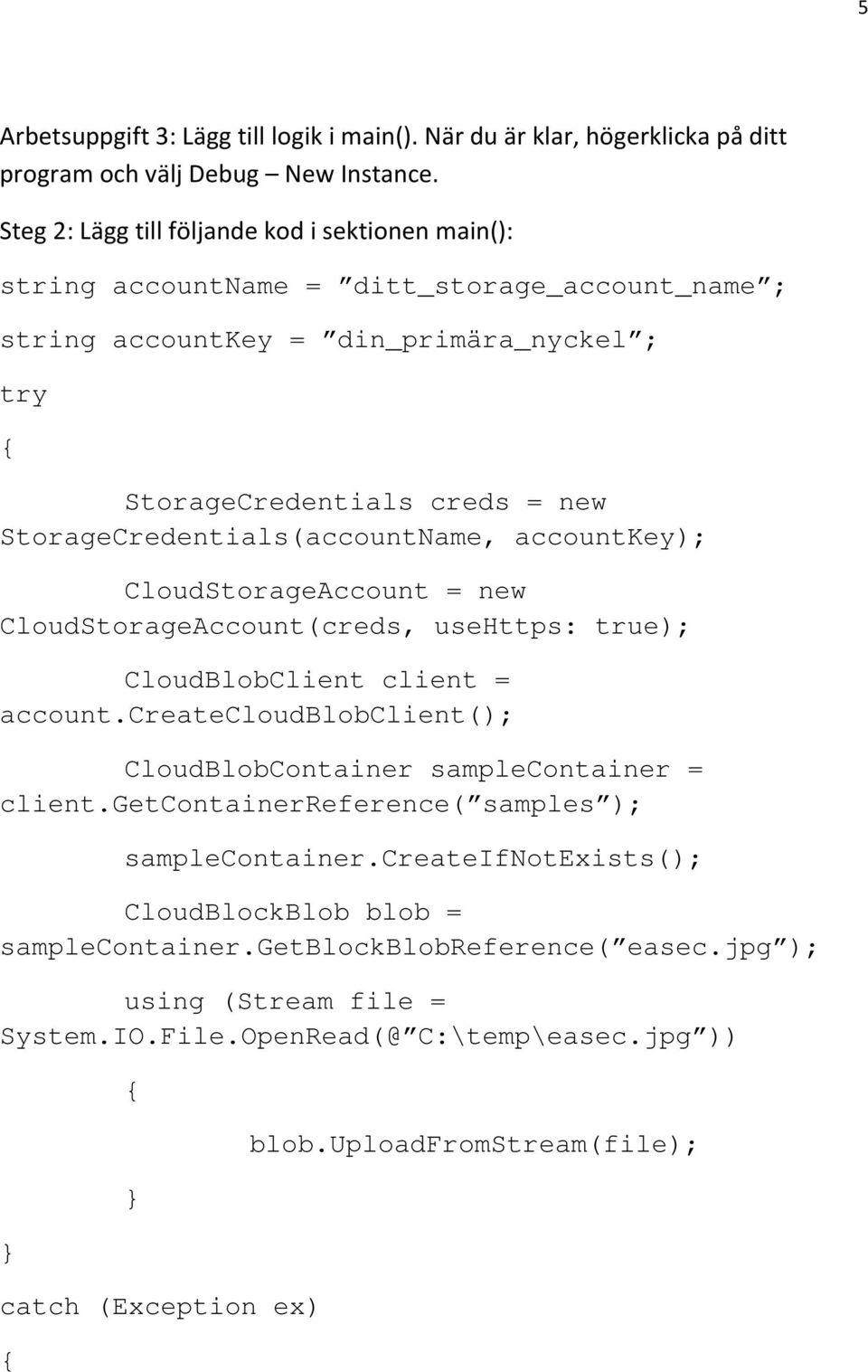 StorageCredentials(accountName, accountkey); CloudStorageAccount = new CloudStorageAccount(creds, usehttps: true); CloudBlobClient client = account.