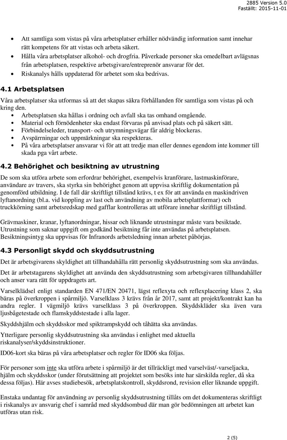 1 Arbetsplatsen Våra arbetsplatser ska utformas så att det skapas säkra förhållanden för samtliga som vistas på och kring den. Arbetsplatsen ska hållas i ordning och avfall ska tas omhand omgående.