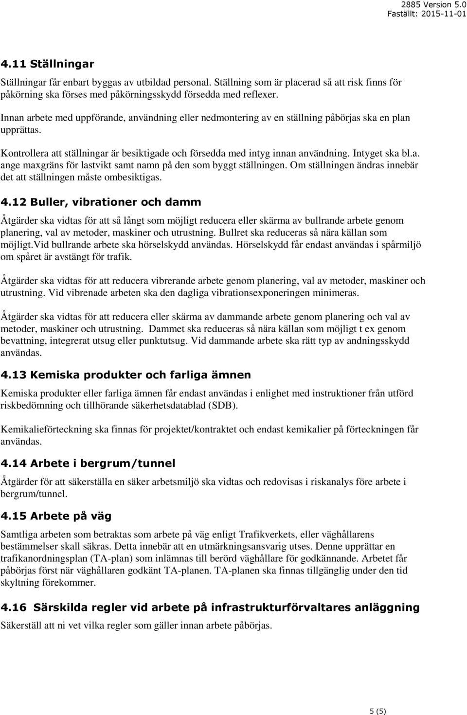 Intyget ska bl.a. ange maxgräns för lastvikt samt namn på den som byggt ställningen. Om ställningen ändras innebär det att ställningen måste ombesiktigas. 4.