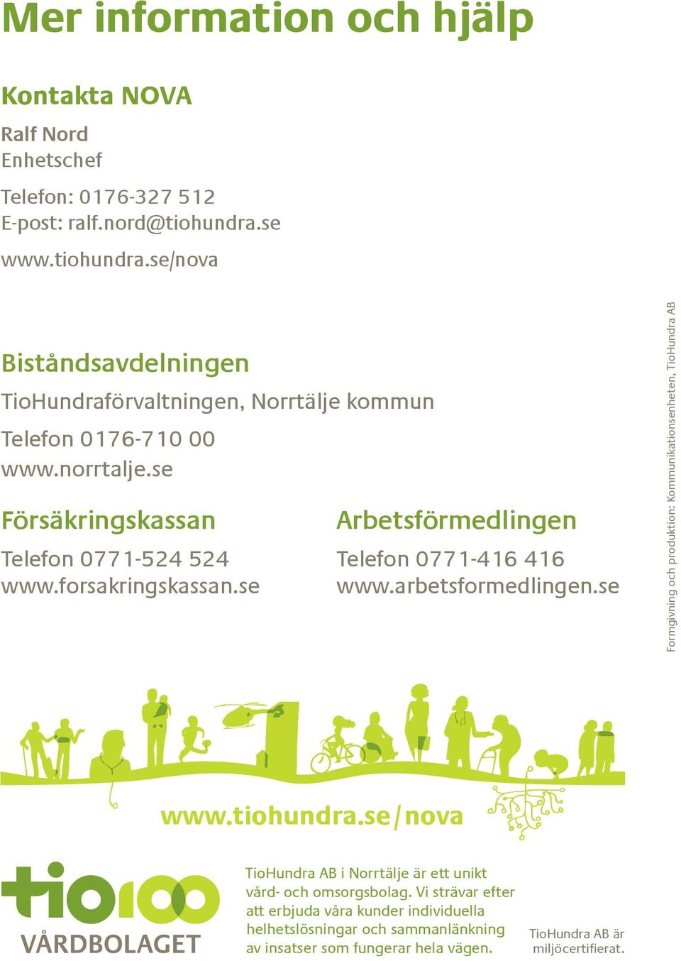 se Försäkringskassan Arbetsförmedlingen Telefon 0771-524 524 Telefon 0771-416 416 www.forsakringskassan.se www.arbetsformedlingen.