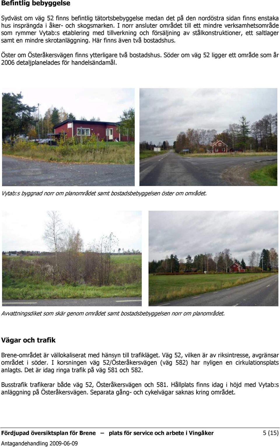 Här finns även två bostadshus. Öster om Österåkersvägen finns ytterligare två bostadshus. Söder om väg 52 ligger ett område som år 2006 detaljplanelades för handelsändamål.