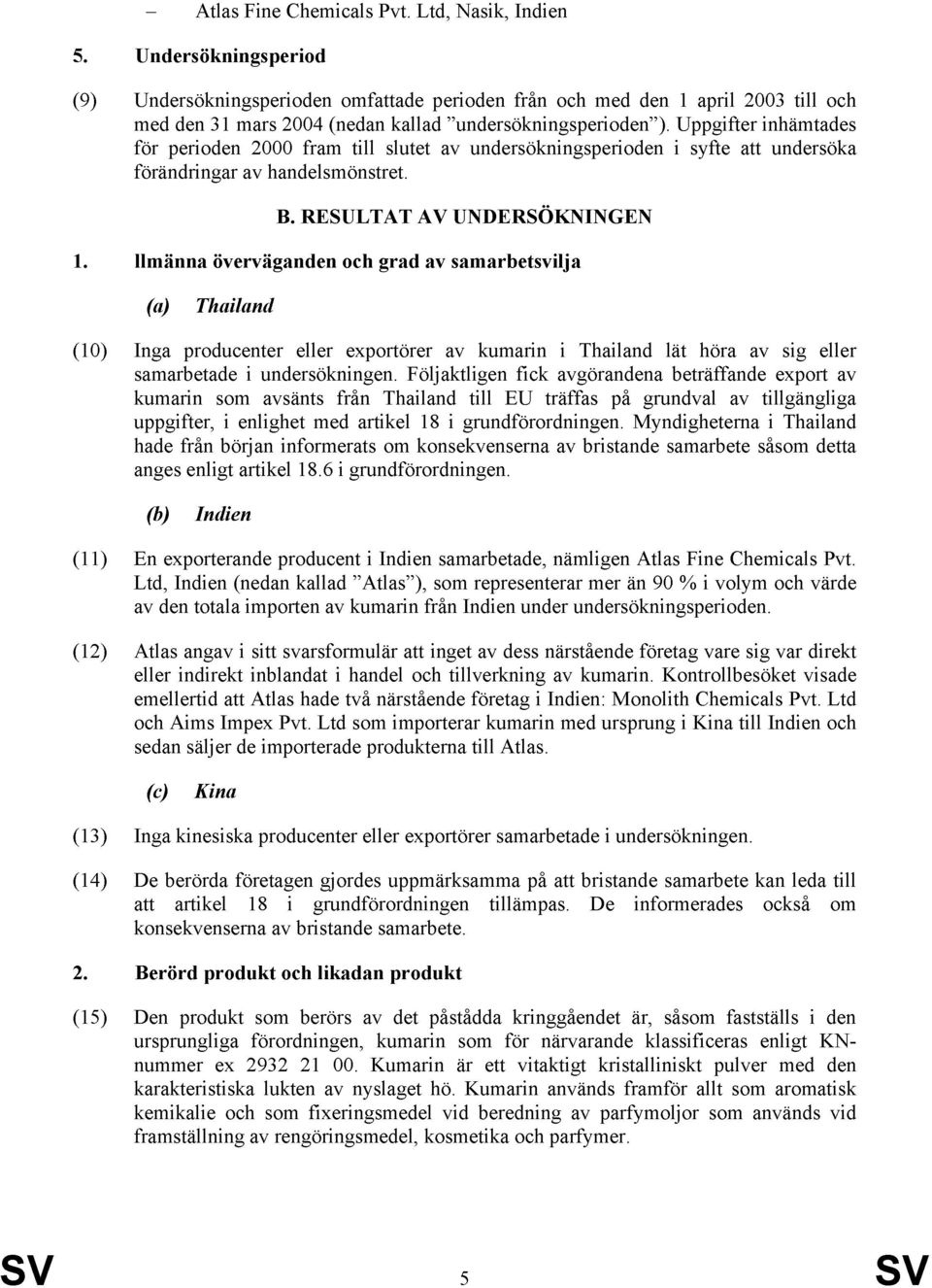 Uppgifter inhämtades för perioden 2000 fram till slutet av undersökningsperioden i syfte att undersöka förändringar av handelsmönstret. B. RESULTAT AV UNDERSÖKNINGEN 1.