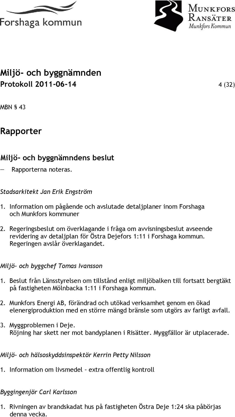 Miljö- och byggchef Tomas Ivansson 1. Beslut från Länsstyrelsen om tillstånd enligt miljöbalken till fortsatt bergtäkt på fastigheten Mölnbacka 1:11 i Forshaga kommun. 2.