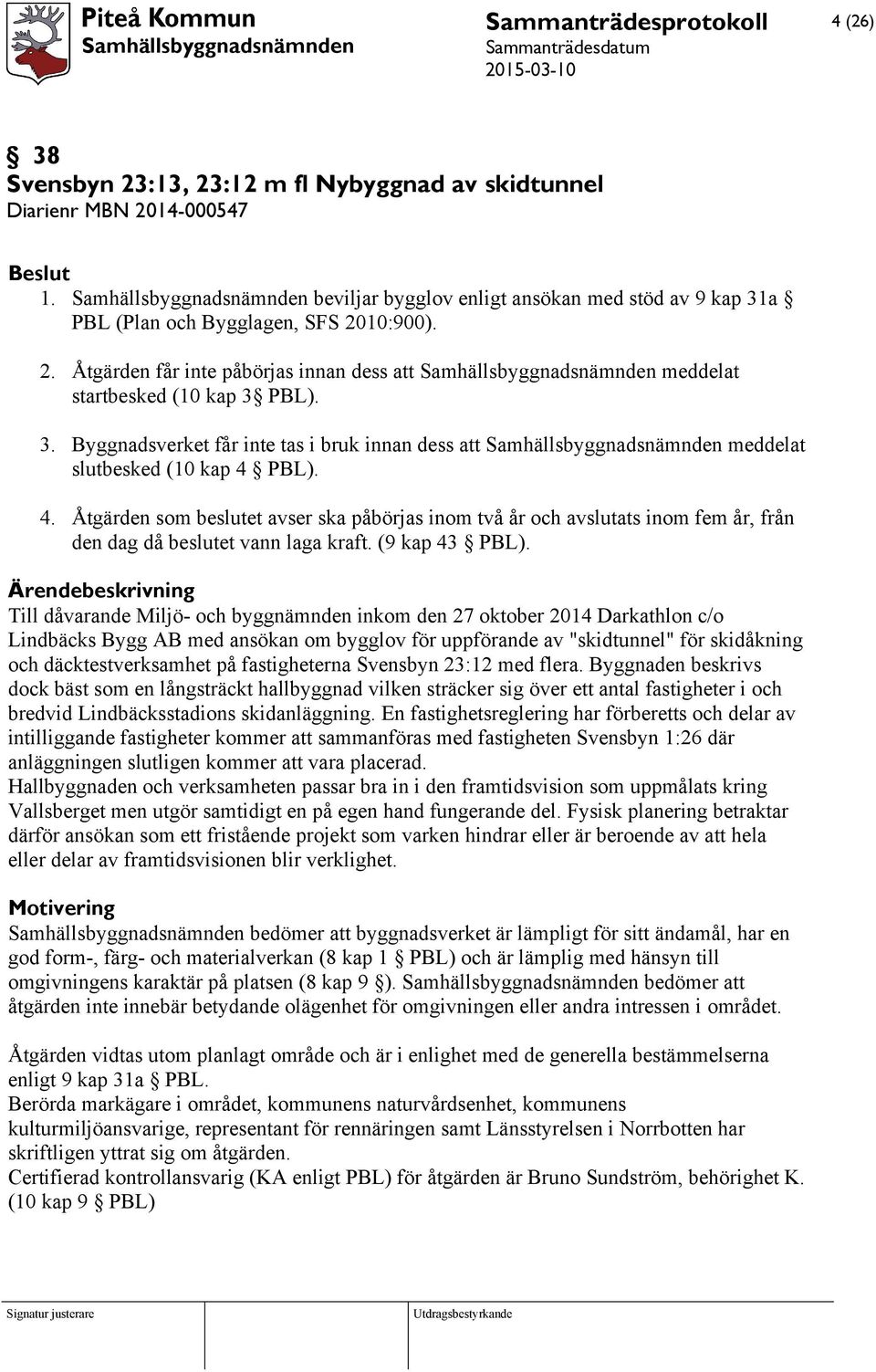 10:900). 2. Åtgärden får inte påbörjas innan dess att Samhällsbyggnadsnämnden meddelat startbesked (10 kap 3 