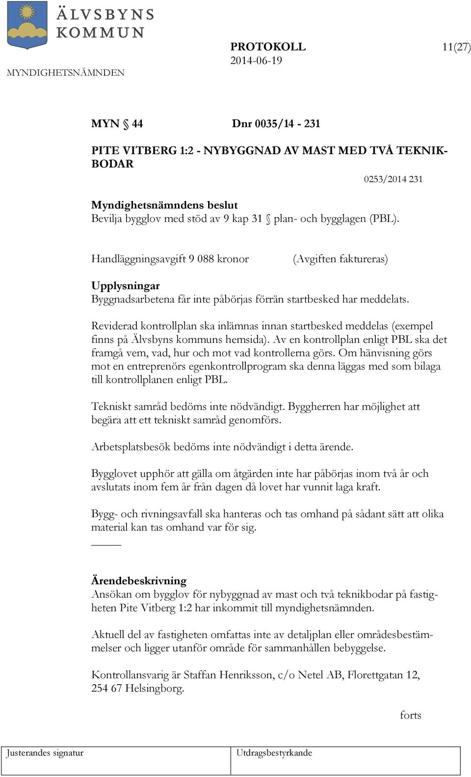 Reviderad kontrollplan ska inlämnas innan startbesked meddelas (exempel finns på Älvsbyns kommuns hemsida). Av en kontrollplan enligt PBL ska det framgå vem, vad, hur och mot vad kontrollerna görs.