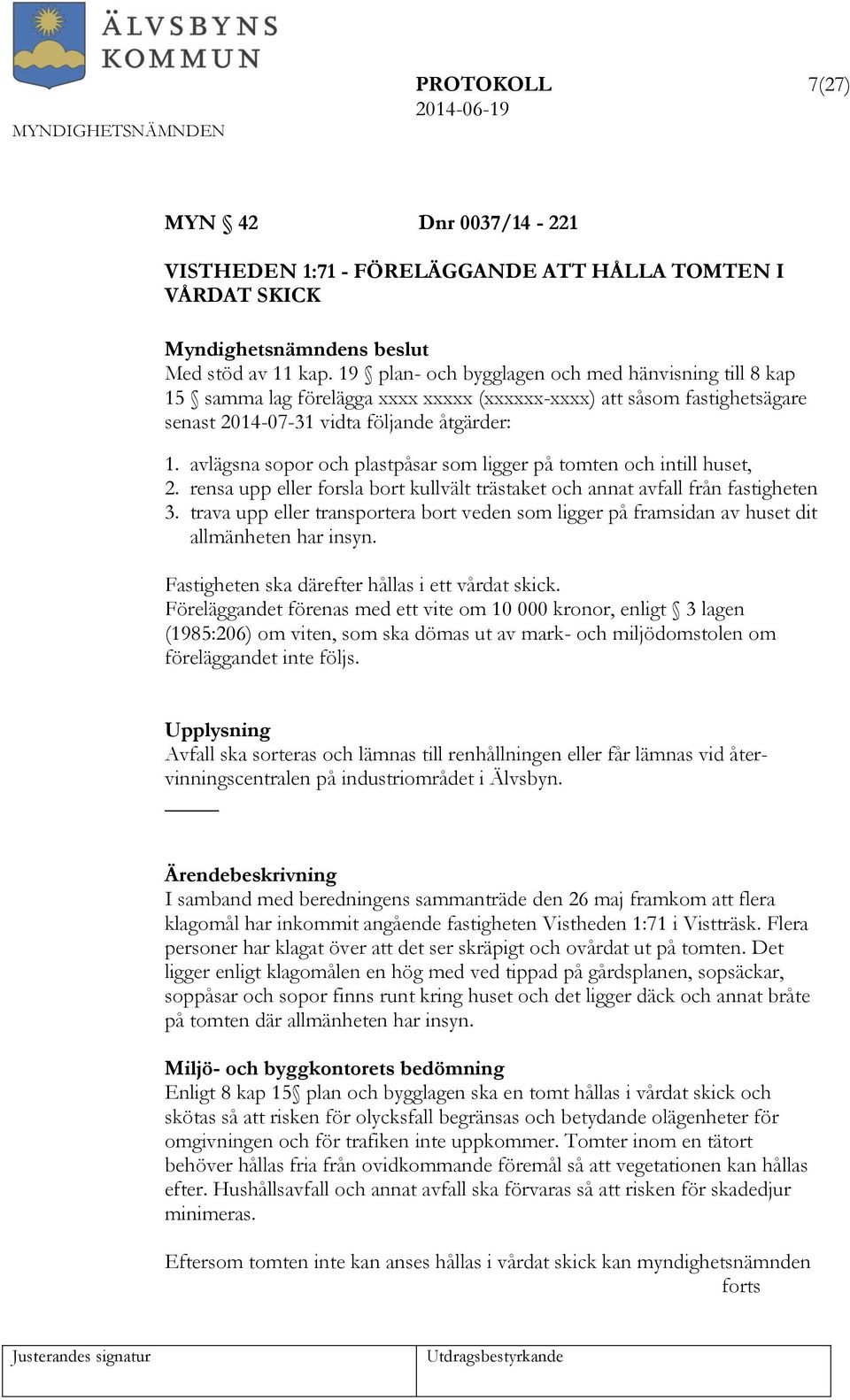 avlägsna sopor och plastpåsar som ligger på tomten och intill huset, 2. rensa upp eller forsla bort kullvält trästaket och annat avfall från fastigheten 3.