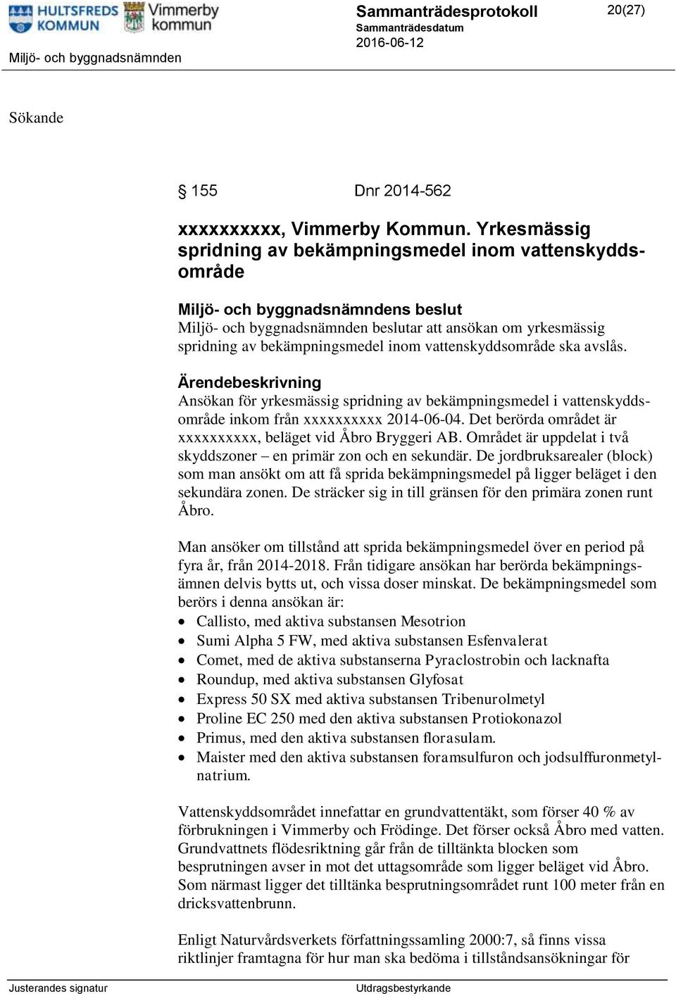 Ansökan för yrkesmässig spridning av bekämpningsmedel i vattenskyddsområde inkom från xxxxxxxxxx 2014-06-04. Det berörda området är xxxxxxxxxx, beläget vid Åbro Bryggeri AB.