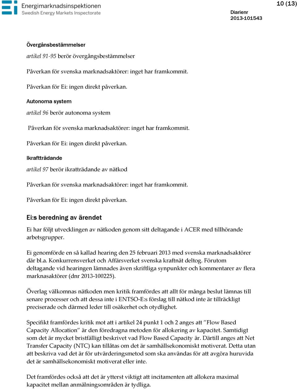 Förutom deltagande vid hearingen lämnades även skriftliga synpunkter och kommentarer av flera marknasaktörer (dnr 2013-100225).