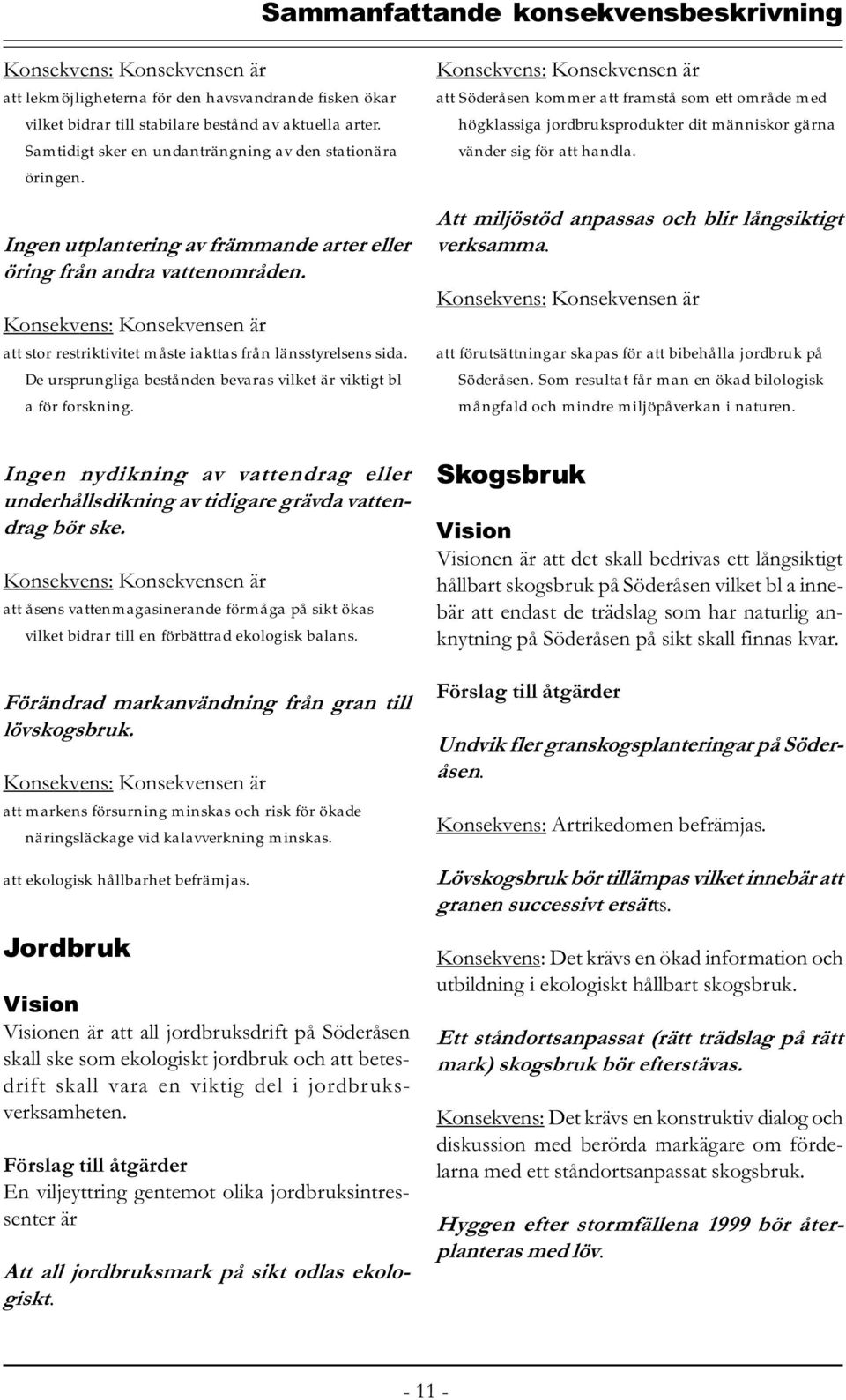De ursprungliga bestånden bevaras vilket är viktigt bl a för forskning.