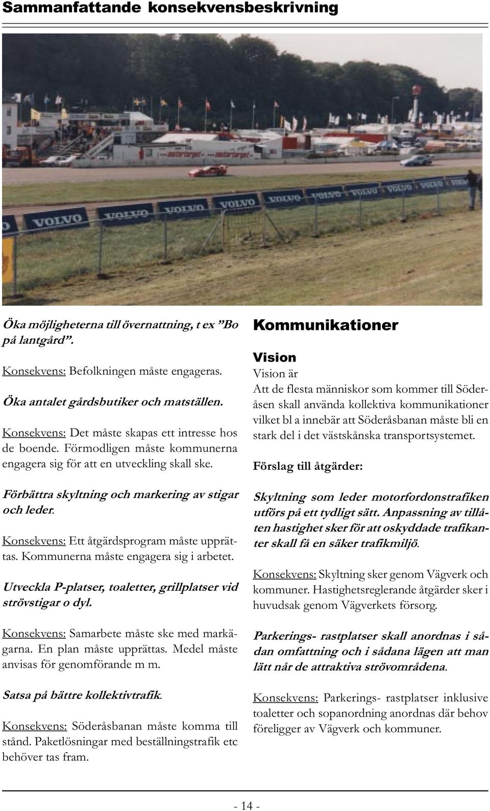 Kommunerna måste engagera sig i arbetet. Utveckla P-platser, toaletter, grillplatser vid strövstigar o dyl. Konsekvens: Samarbete måste ske med markägarna. En plan måste upprättas.