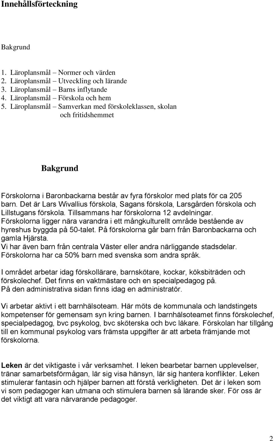 Det är Lars Wivallius förskola, Sagans förskola, Larsgården förskola och Lillstugans förskola. Tillsammans har förskolorna 12 avdelningar.