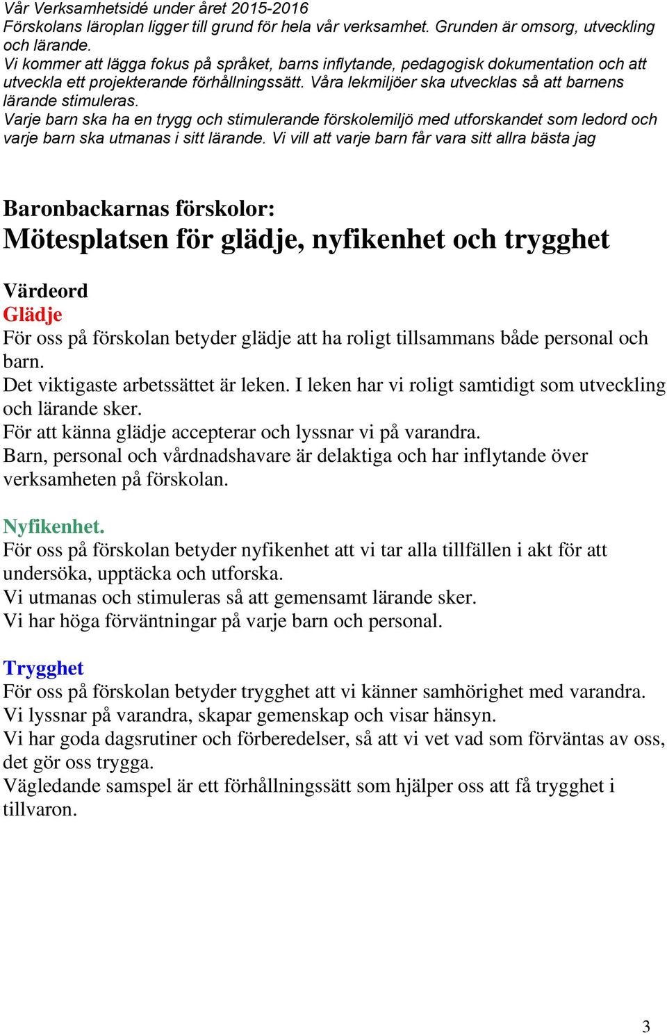 Varje barn ska ha en trygg och stimulerande förskolemiljö med utforskandet som ledord och varje barn ska utmanas i sitt lärande.