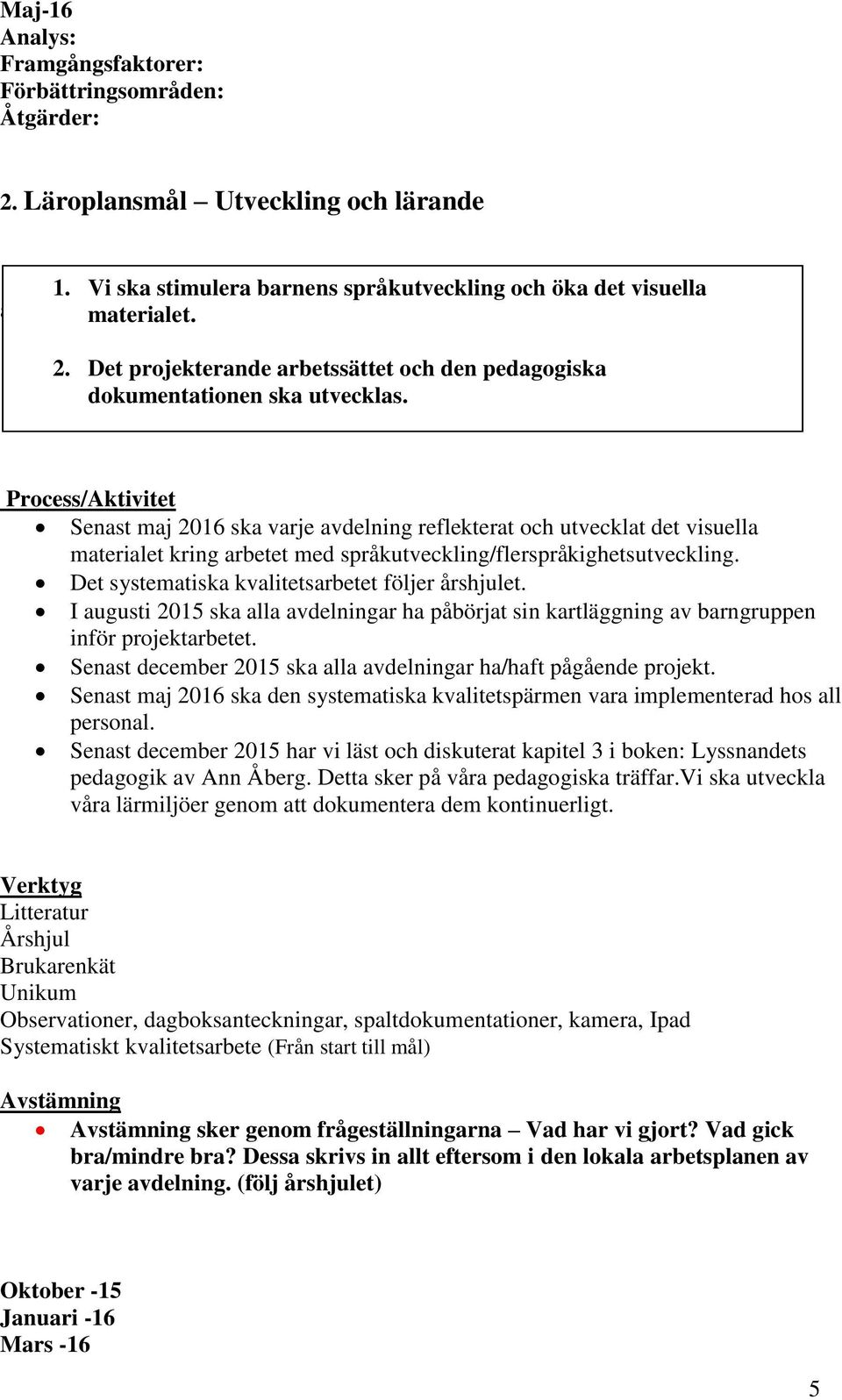 I augusti 2015 ska alla avdelningar ha påbörjat sin kartläggning av barngruppen inför projektarbetet. Senast december 2015 ska alla avdelningar ha/haft pågående projekt.