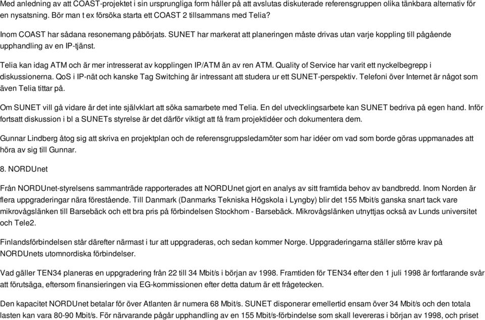 SUNET har markerat att planeringen måste drivas utan varje koppling till pågående upphandling av en IP-tjänst. Telia kan idag ATM och är mer intresserat av kopplingen IP/ATM än av ren ATM.