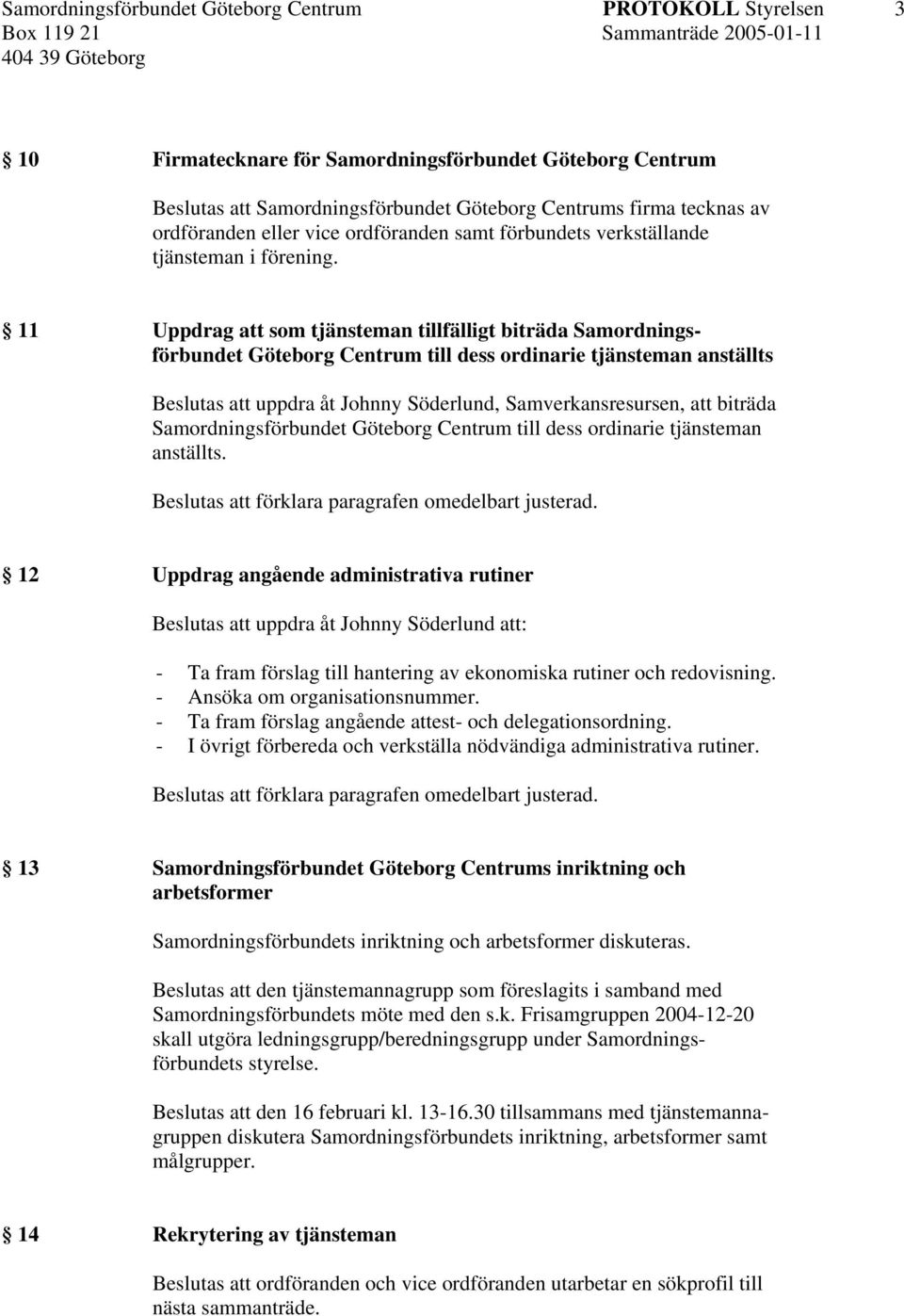 11 Uppdrag att som tjänsteman tillfälligt biträda Samordningsförbundet Göteborg Centrum till dess ordinarie tjänsteman anställts Beslutas att uppdra åt Johnny Söderlund, Samverkansresursen, att