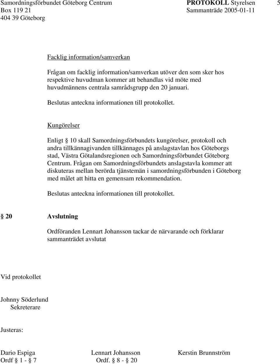 Kungörelser Enligt 10 skall Samordningsförbundets kungörelser, protokoll och andra tillkännagivanden tillkännages på anslagstavlan hos Göteborgs stad, Västra Götalandsregionen och
