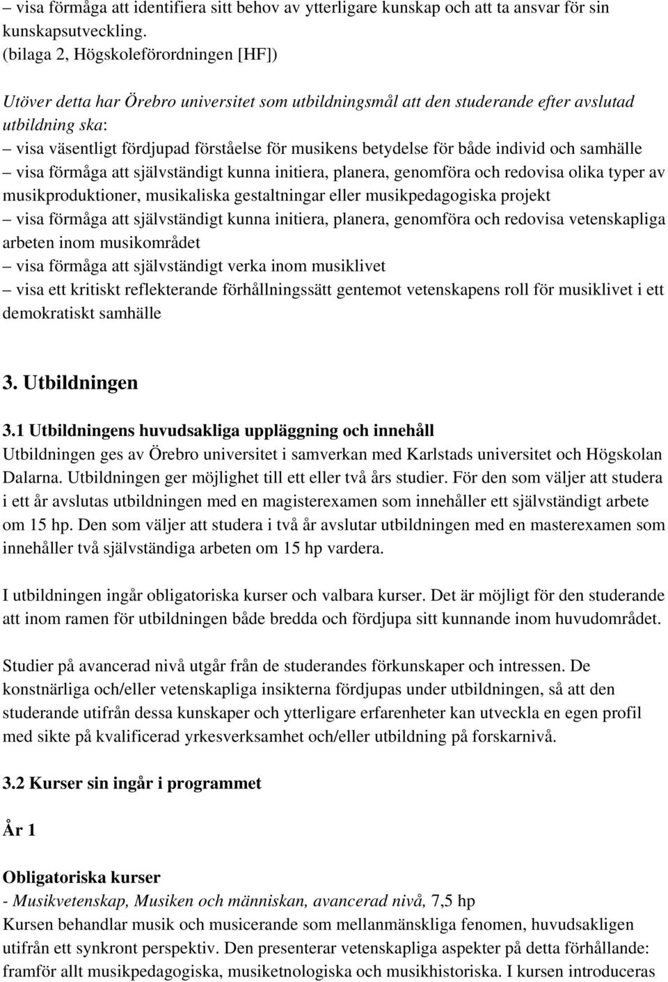 betydelse för både individ och samhälle visa förmåga att självständigt kunna initiera, planera, genomföra och redovisa olika typer av musikproduktioner, musikaliska gestaltningar eller