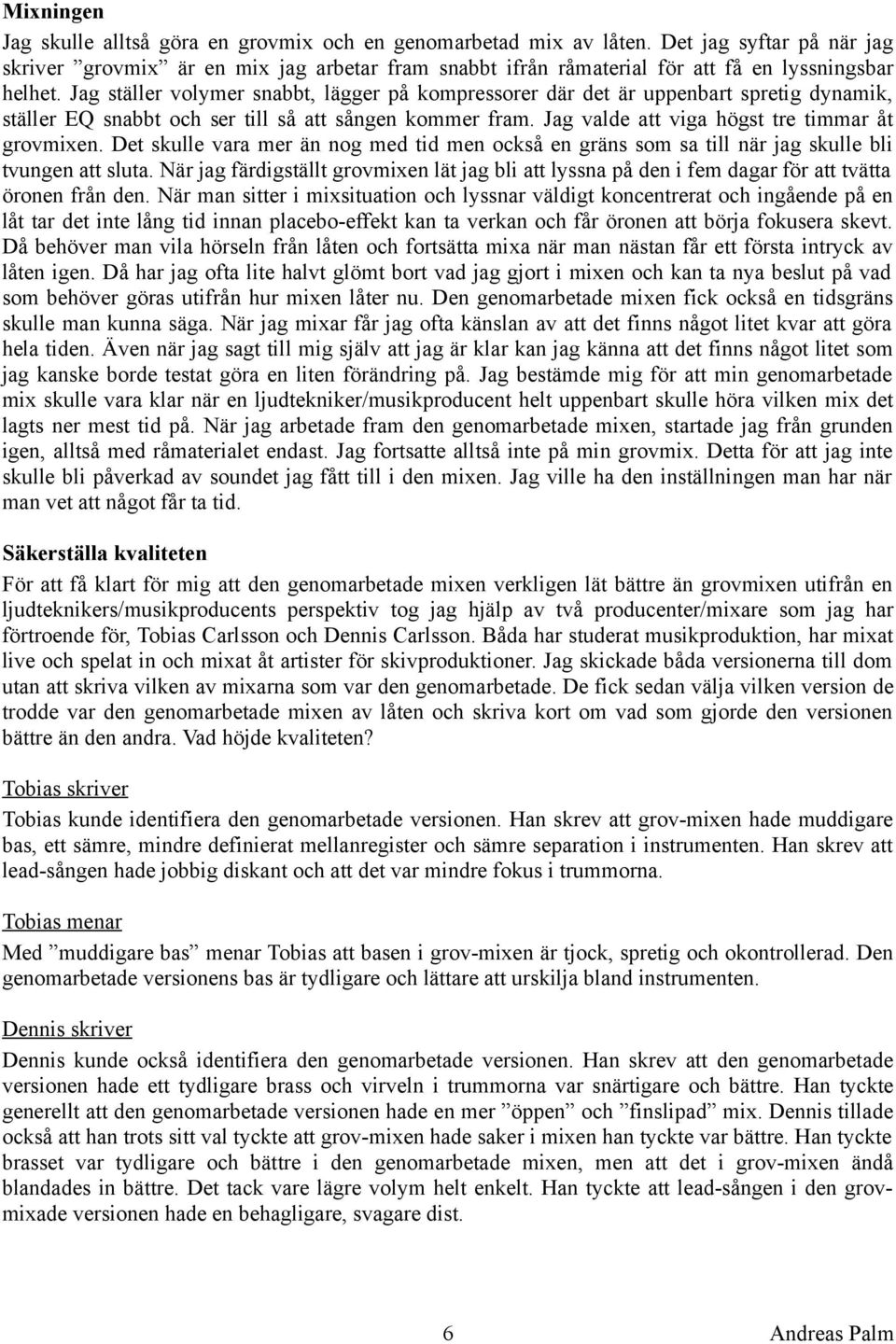 Jag ställer volymer snabbt, lägger på kompressorer där det är uppenbart spretig dynamik, ställer EQ snabbt och ser till så att sången kommer fram. Jag valde att viga högst tre timmar åt grovmixen.