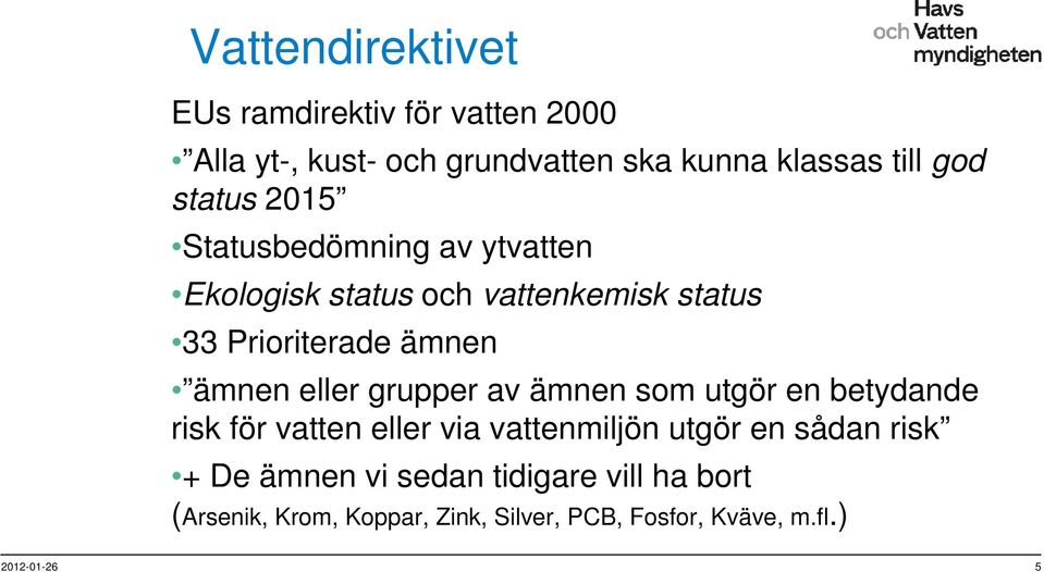 eller grupper av ämnen som utgör en betydande risk för vatten eller via vattenmiljön utgör en sådan risk + De