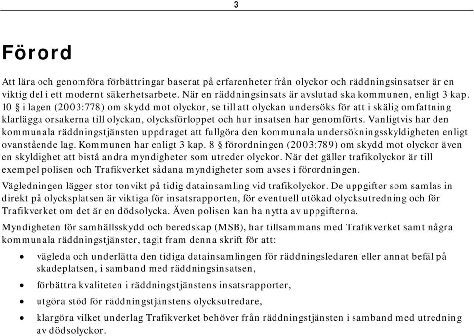 10 i lagen (2003:778) om skydd mot olyckor, se till att olyckan undersöks för att i skälig omfattning klarlägga orsakerna till olyckan, olycksförloppet och hur insatsen har genomförts.