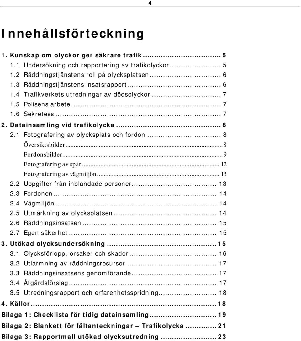 1 Fotografering av olycksplats och fordon... 8 Översiktsbilder... 8 Fordonsbilder... 9 Fotografering av spår... 12 Fotografering av vägmiljön... 13 2.2 Uppgifter från inblandade personer... 13 2.3 Fordonen.