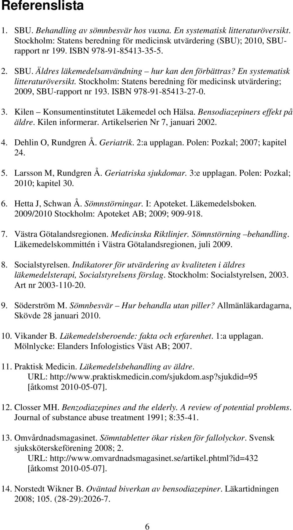 ISBN 978-91-85413-27-0. 3. Kilen Konsumentinstitutet Läkemedel och Hälsa. Bensodiazepiners effekt på äldre. Kilen informerar. Artikelserien Nr 7, januari 2002. 4. Dehlin O, Rundgren Å. Geriatrik.