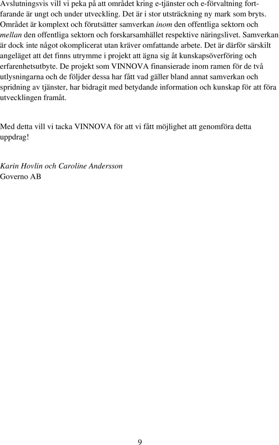 Samverkan är dock inte något okomplicerat utan kräver omfattande arbete. Det är därför särskilt angeläget att det finns utrymme i projekt att ägna sig åt kunskapsöverföring och erfarenhetsutbyte.
