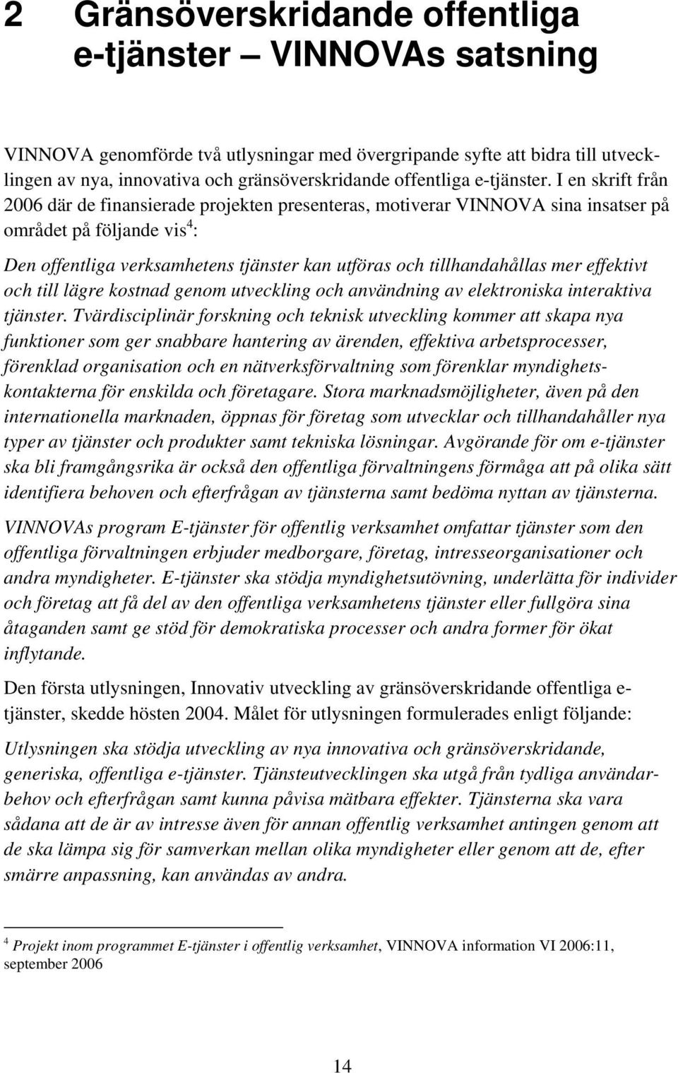 I en skrift från 2006 där de finansierade projekten presenteras, motiverar VINNOVA sina insatser på området på följande vis 4 : Den offentliga verksamhetens tjänster kan utföras och tillhandahållas
