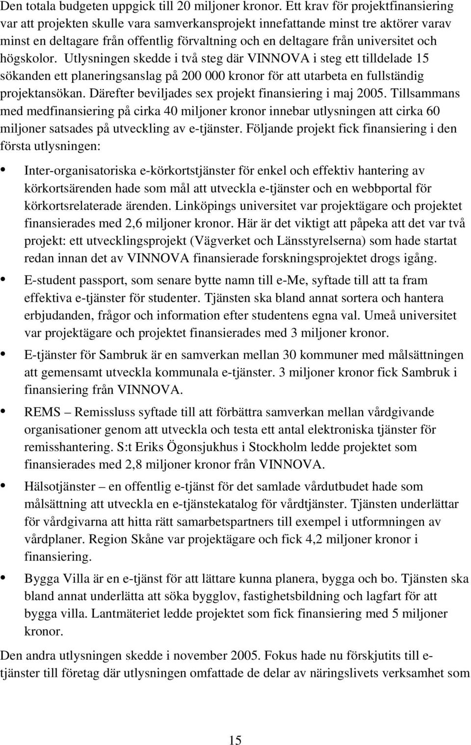 och högskolor. Utlysningen skedde i två steg där VINNOVA i steg ett tilldelade 15 sökanden ett planeringsanslag på 200 000 kronor för att utarbeta en fullständig projektansökan.