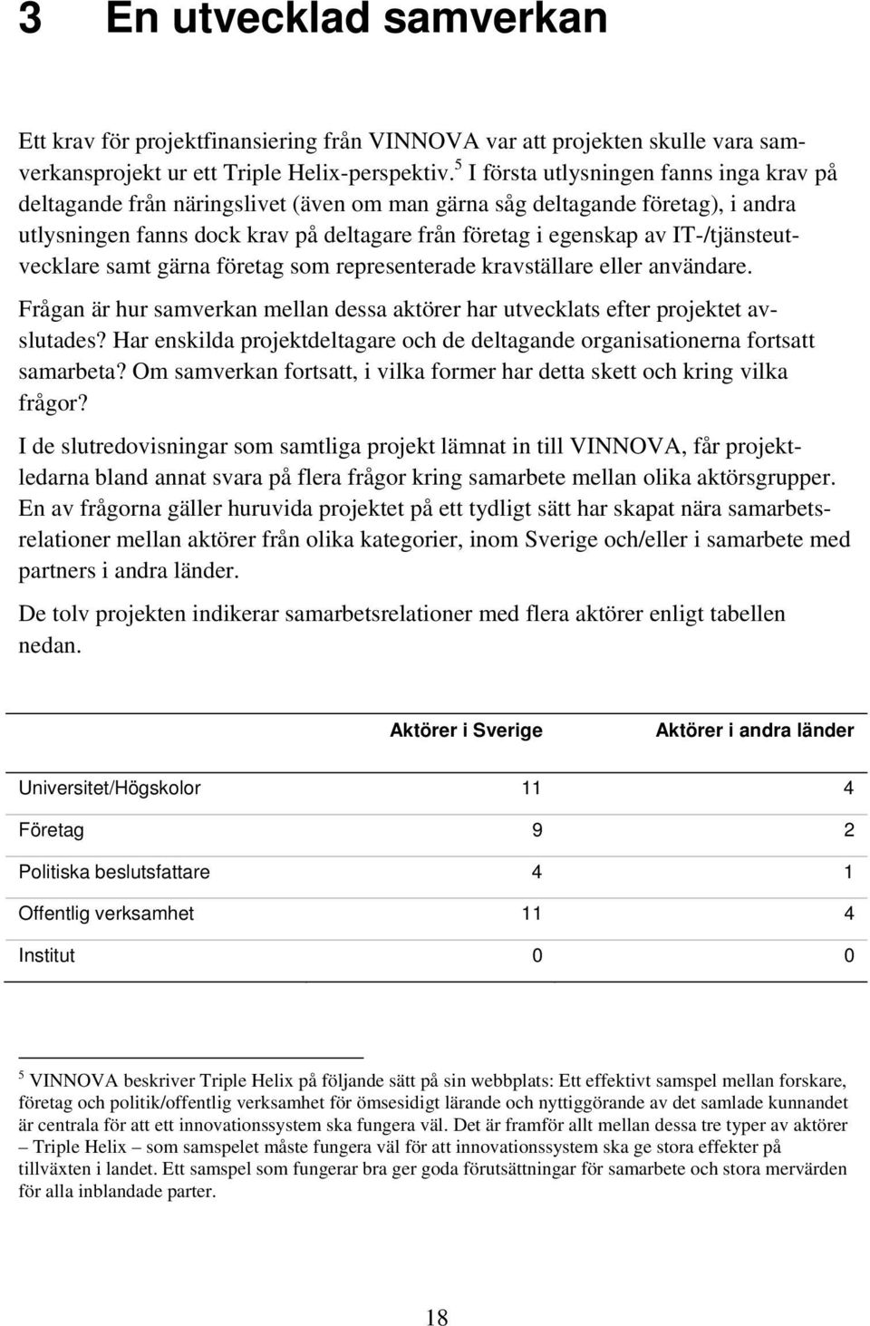 IT-/tjänsteutvecklare samt gärna företag som representerade kravställare eller användare. Frågan är hur samverkan mellan dessa aktörer har utvecklats efter projektet avslutades?