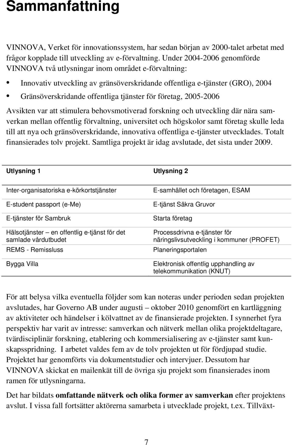 företag, 2005-2006 Avsikten var att stimulera behovsmotiverad forskning och utveckling där nära samverkan mellan offentlig förvaltning, universitet och högskolor samt företag skulle leda till att nya