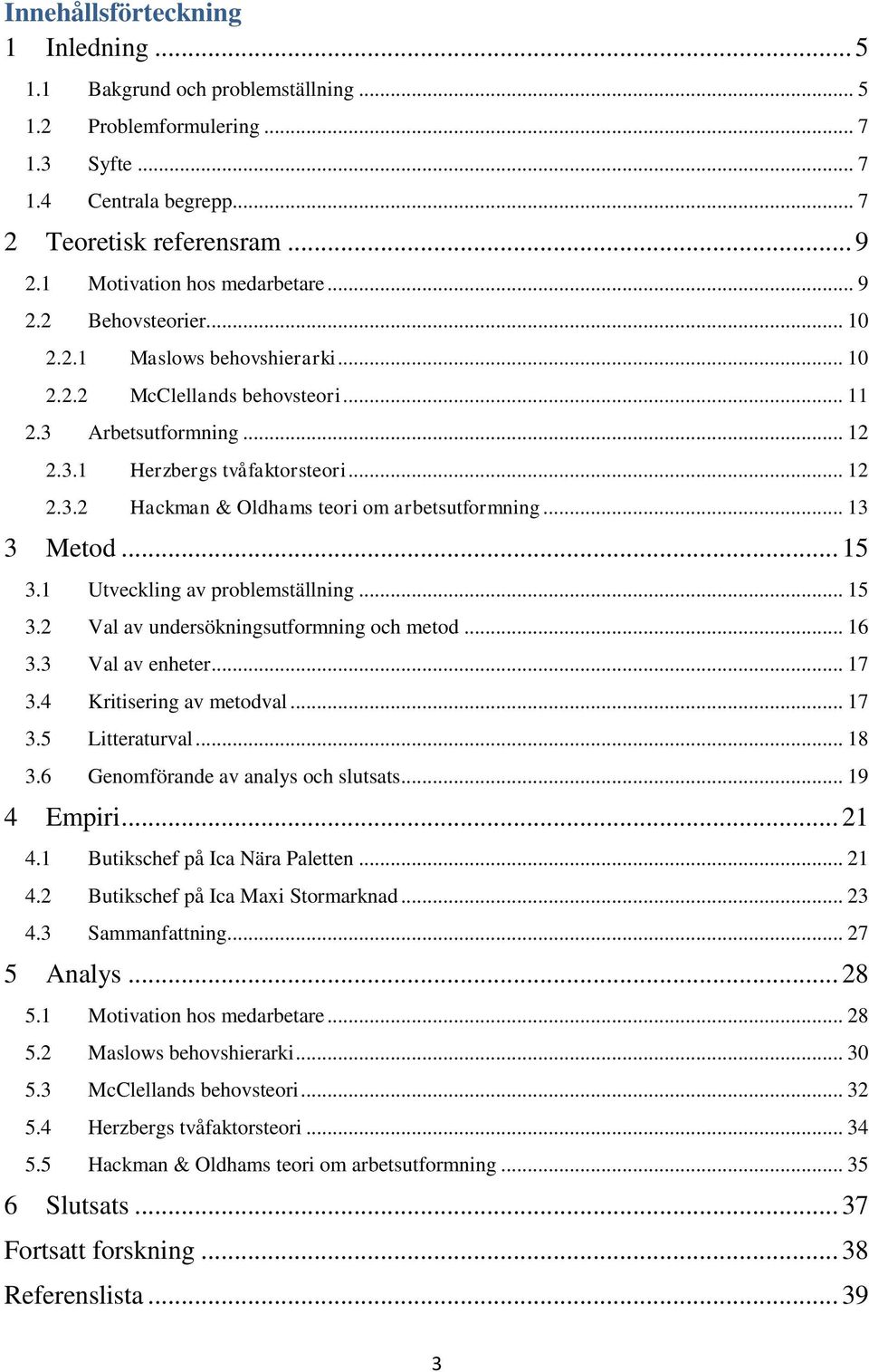 .. 13 3 Metod... 15 3.1 Utveckling av problemställning... 15 3.2 Val av undersökningsutformning och metod... 16 3.3 Val av enheter... 17 3.4 Kritisering av metodval... 17 3.5 Litteraturval... 18 3.
