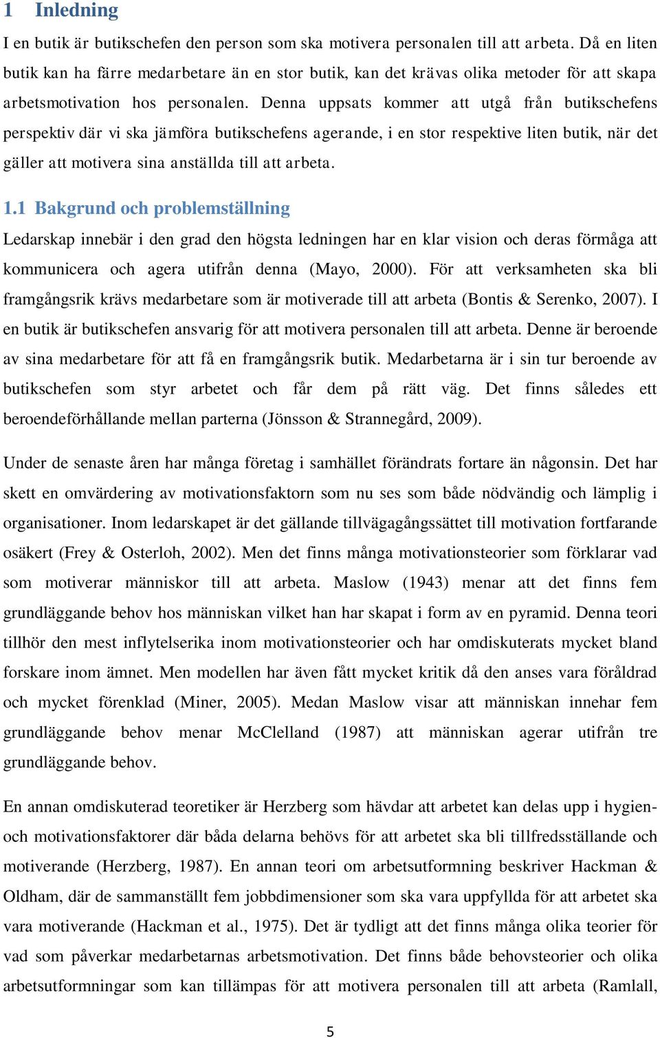 Denna uppsats kommer att utgå från butikschefens perspektiv där vi ska jämföra butikschefens agerande, i en stor respektive liten butik, när det gäller att motivera sina anställda till att arbeta. 1.